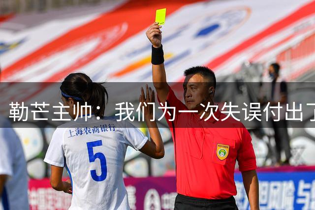 勒芒主帅：我们为一次失误付出了代价；我为球员们感到骄傲