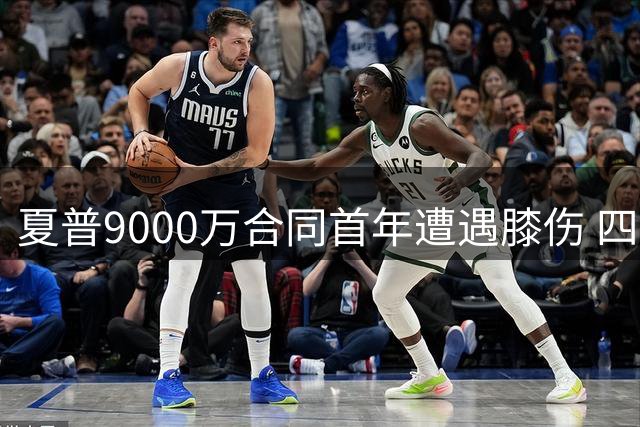 夏普9000万合同首年遭遇膝伤 四年NBA生涯多部位反复受伤