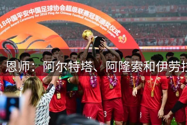 恩师：阿尔特塔、阿隆索和伊劳拉从小天赋异禀，塔帅是天生赢家