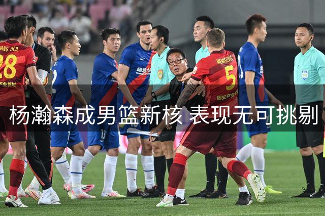 杨瀚森成男篮新核 表现无可挑剔